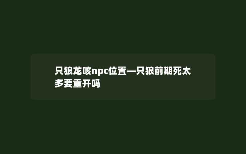 只狼龙咳npc位置—只狼前期死太多要重开吗