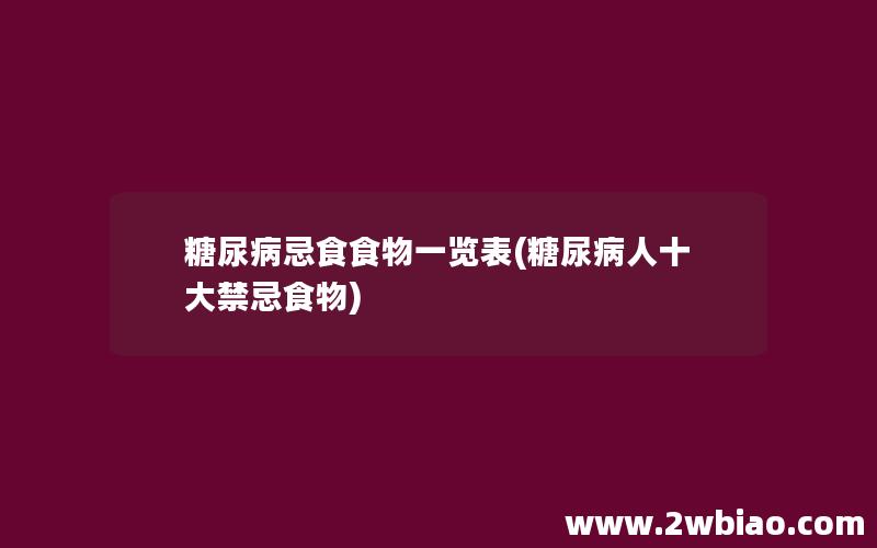 糖尿病忌食食物一览表(糖尿病人十大禁忌食物)