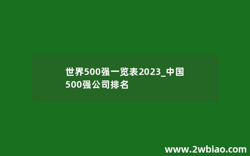 世界500强一览表2023_中国500强公司排名