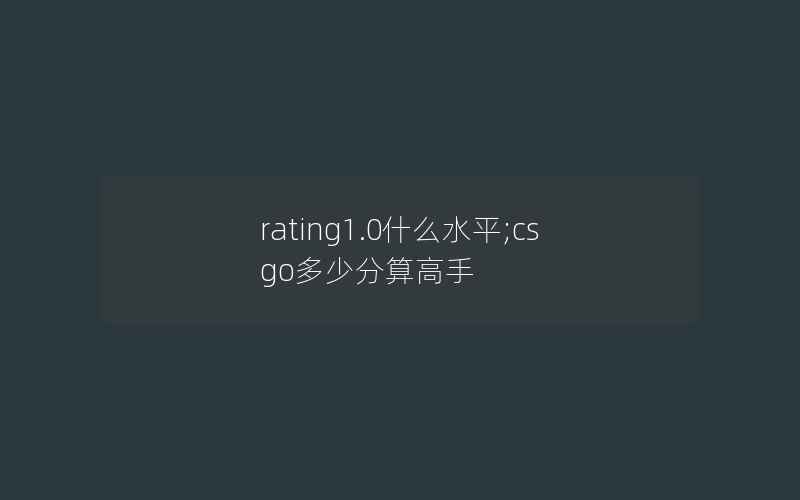 rating1.0什么水平;csgo多少分算高手