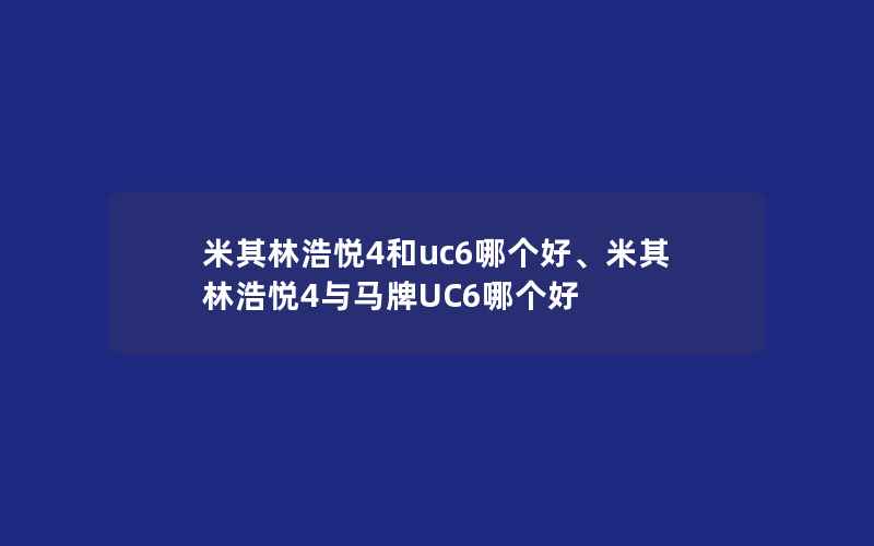 米其林浩悦4和uc6哪个好、米其林浩悦4与马牌UC6哪个好