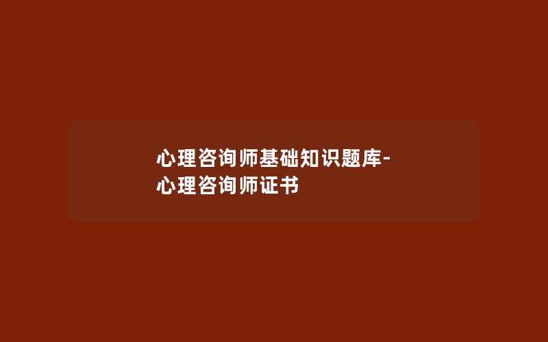 心理咨询师基础知识题库-心理咨询师证书