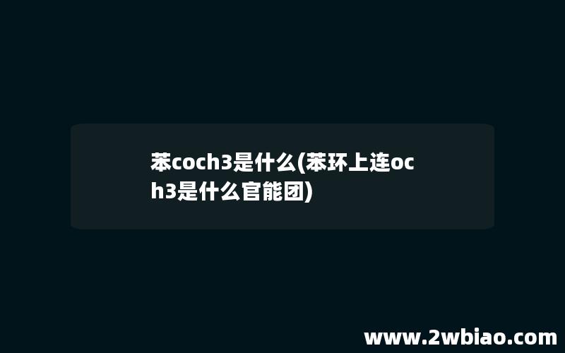 苯coch3是什么(苯环上连och3是什么官能团)