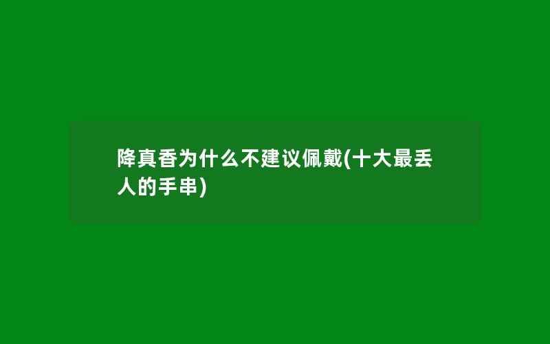 降真香为什么不建议佩戴(十大最丢人的手串)