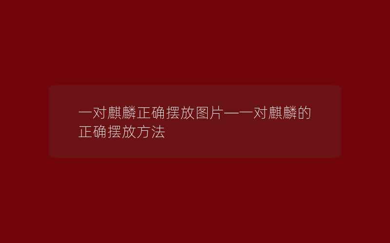 一对麒麟正确摆放图片—一对麒麟的正确摆放方法