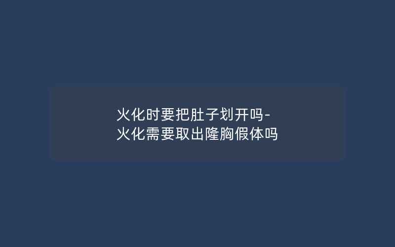 火化时要把肚子划开吗-火化需要取出隆胸假体吗