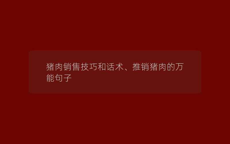 猪肉销售技巧和话术、推销猪肉的万能句子