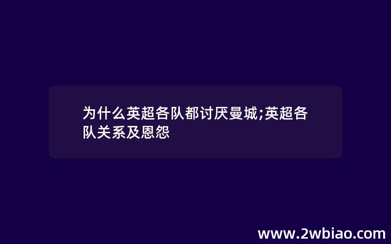 为什么英超各队都讨厌曼城;英超各队关系及恩怨