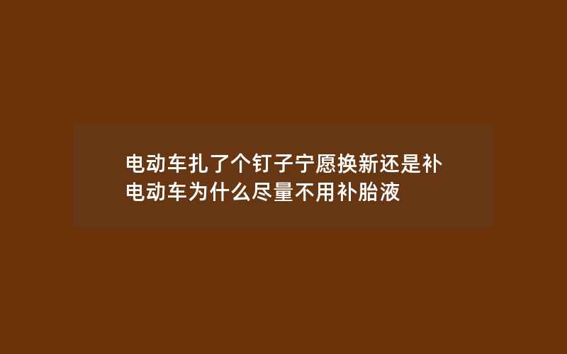 电动车扎了个钉子宁愿换新还是补 电动车为什么尽量不用补胎液