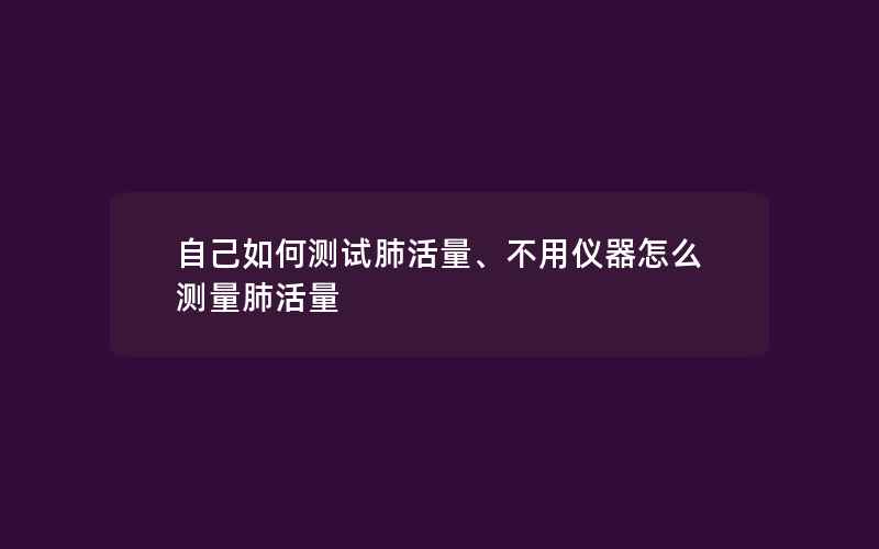 自己如何测试肺活量、不用仪器怎么测量肺活量