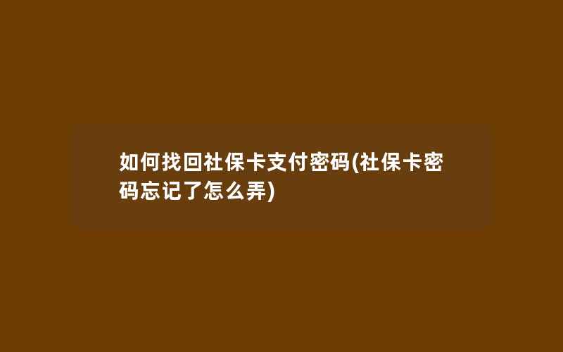 如何找回社保卡支付密码(社保卡密码忘记了怎么弄)