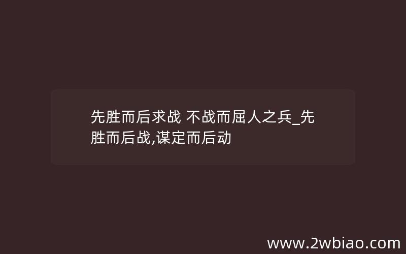 先胜而后求战 不战而屈人之兵_先胜而后战,谋定而后动