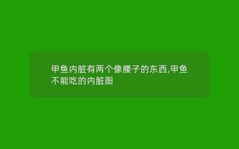 甲鱼内脏有两个像腰子的东西,甲鱼不能吃的内脏图