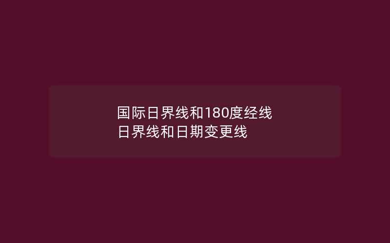 国际日界线和180度经线 日界线和日期变更线