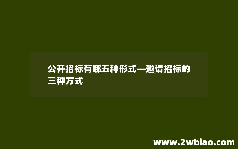 公开招标有哪五种形式—邀请招标的三种方式