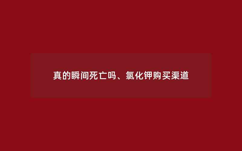 真的瞬间死亡吗、氯化钾购买渠道