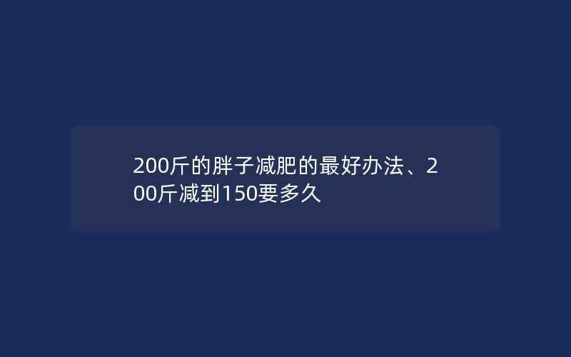 200斤的胖子减肥的最好办法、200斤减到150要多久