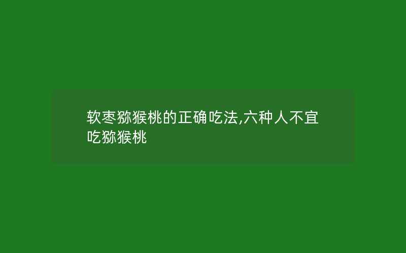 软枣猕猴桃的正确吃法,六种人不宜吃猕猴桃