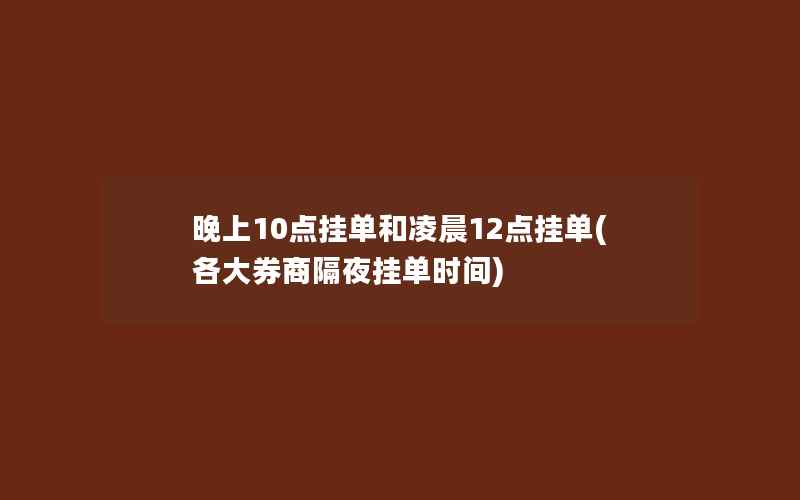 晚上10点挂单和凌晨12点挂单(各大券商隔夜挂单时间)