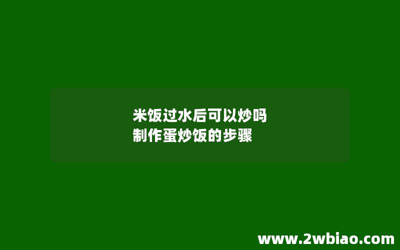 米饭过水后可以炒吗 制作蛋炒饭的步骤