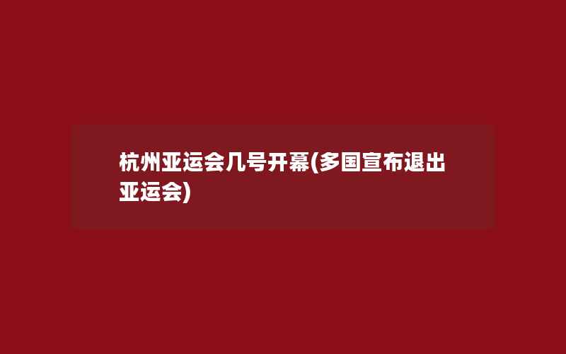 杭州亚运会几号开幕(多国宣布退出亚运会)