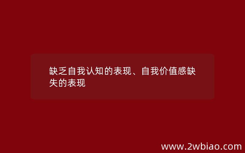 缺乏自我认知的表现、自我价值感缺失的表现