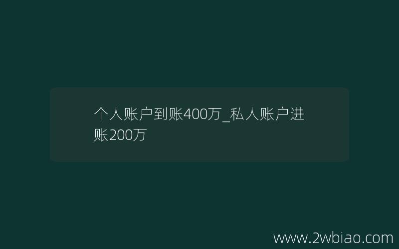 个人账户到账400万_私人账户进账200万