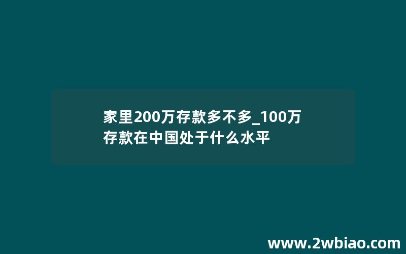 家里200万存款多不多_100万存款在中国处于什么水平