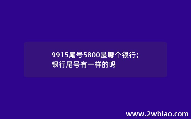 9915尾号5800是哪个银行;银行尾号有一样的吗