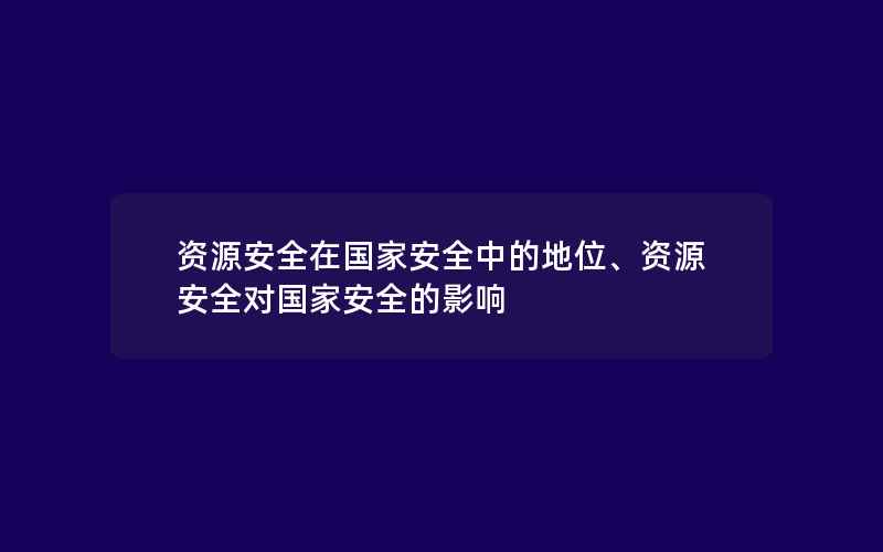 资源安全在国家安全中的地位、资源安全对国家安全的影响