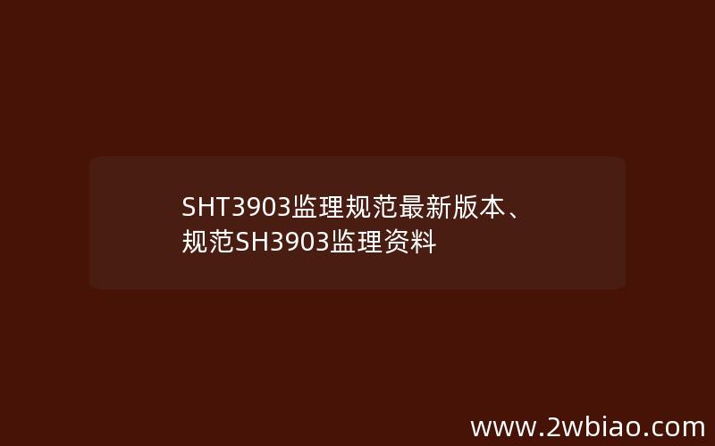 SHT3903监理规范最新版本、规范SH3903监理资料