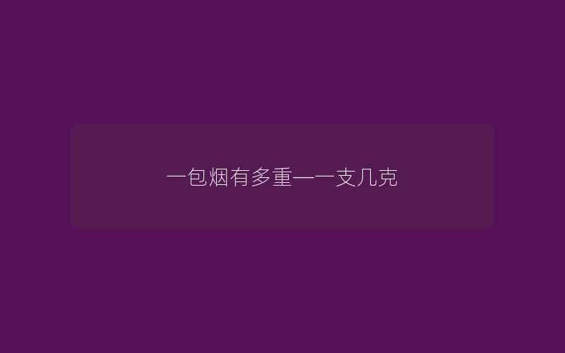 一包烟有多重—一支几克