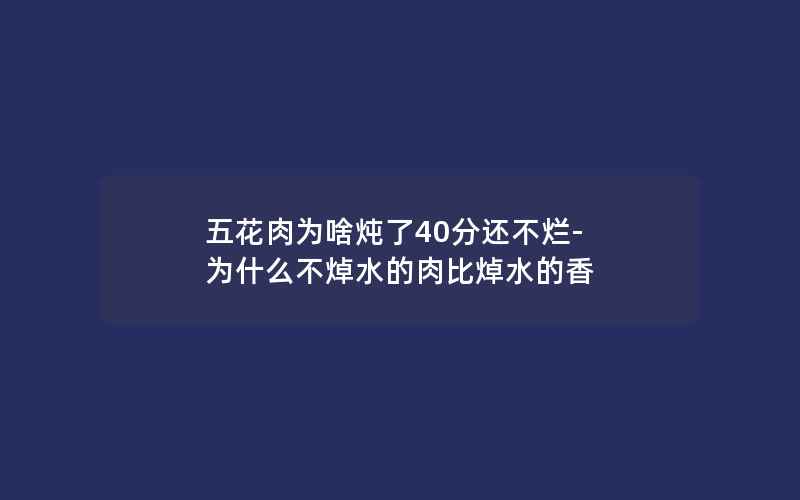 五花肉为啥炖了40分还不烂-为什么不焯水的肉比焯水的香