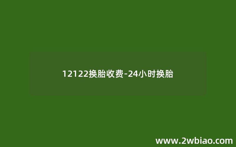 12122换胎收费-24小时换胎