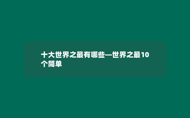 十大世界之最有哪些—世界之最10个简单