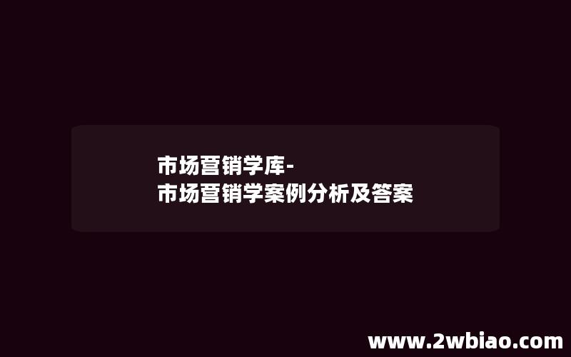 市场营销学库-市场营销学案例分析及答案