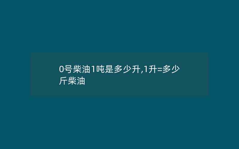 0号柴油1吨是多少升,1升=多少斤柴油