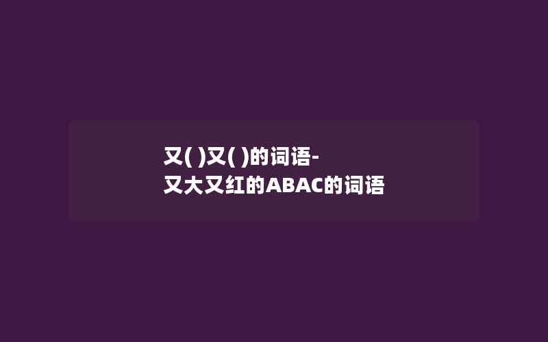 又( )又( )的词语-又大又红的ABAC的词语