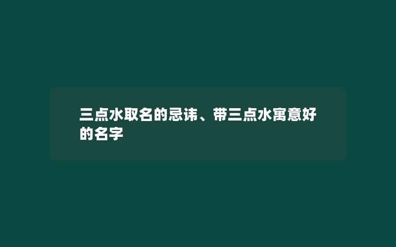 三点水取名的忌讳、带三点水寓意好的名字