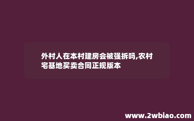 外村人在本村建房会被强拆吗,农村宅基地买卖合同正规版本