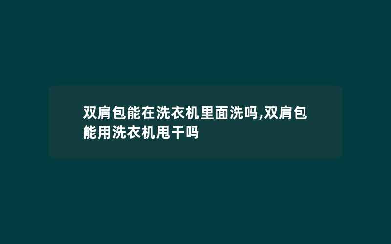 双肩包能在洗衣机里面洗吗,双肩包能用洗衣机甩干吗