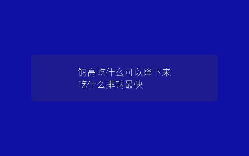 钠高吃什么可以降下来 吃什么排钠最快