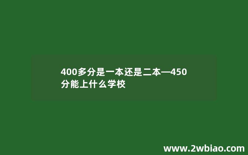 400多分是一本还是二本—450分能上什么学校