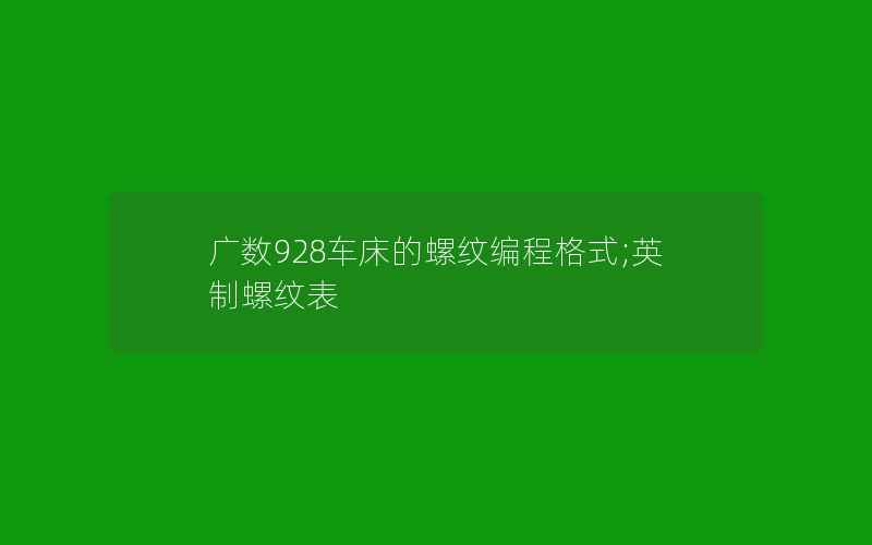 广数928车床的螺纹编程格式;英制螺纹表