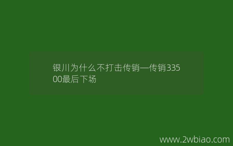 银川为什么不打击传销—传销33500最后下场