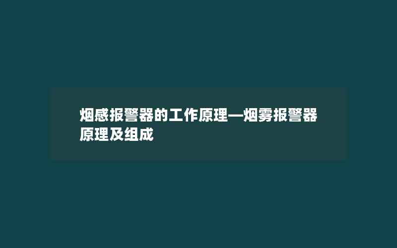 烟感报警器的工作原理—烟雾报警器原理及组成