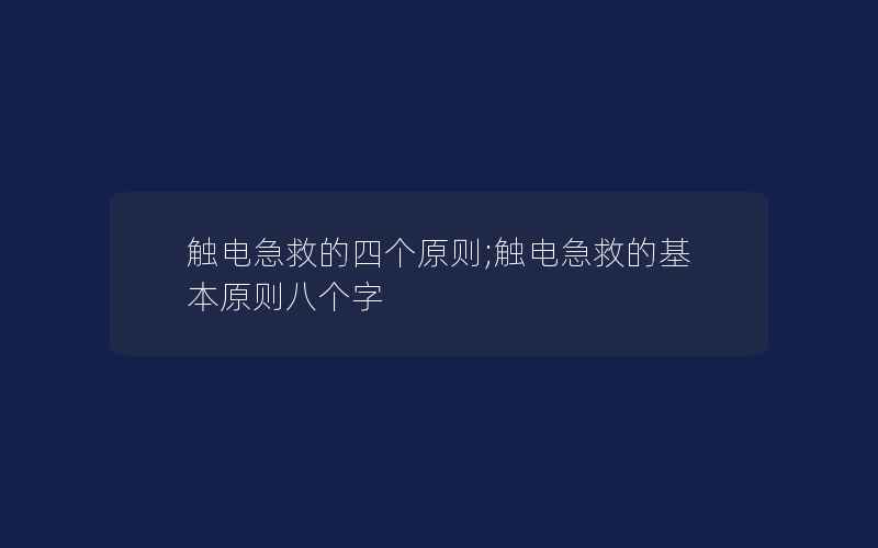 触电急救的四个原则;触电急救的基本原则八个字