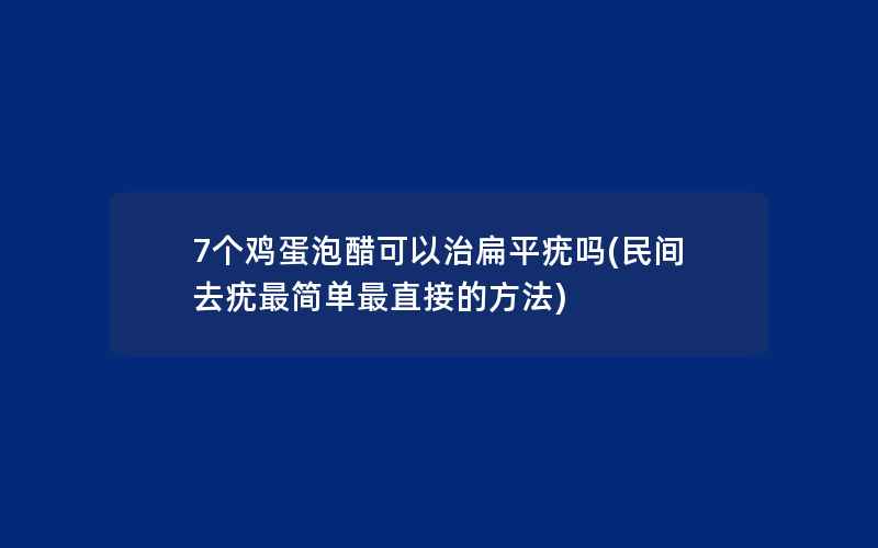 7个鸡蛋泡醋可以治扁平疣吗(民间去疣最简单最直接的方法)