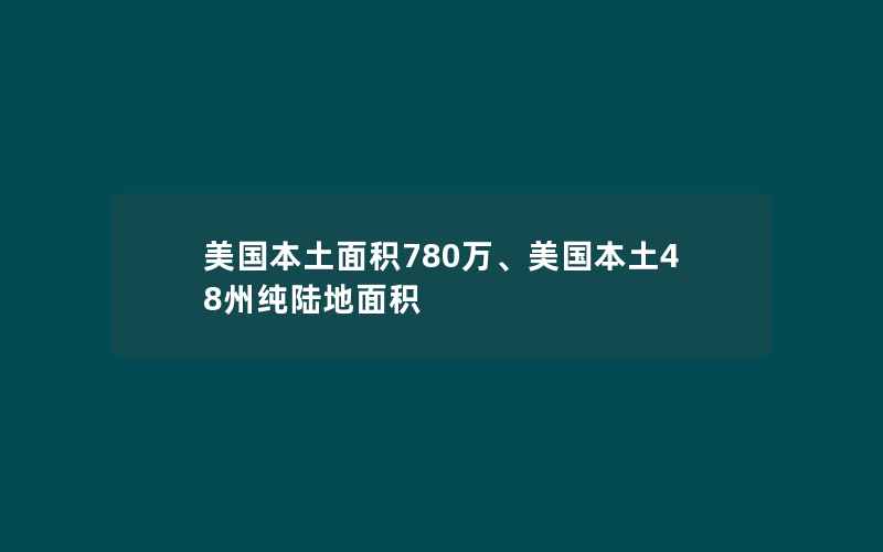 美国本土面积780万、美国本土48州纯陆地面积