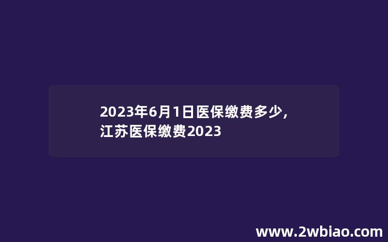 2023年6月1日医保缴费多少,江苏医保缴费2023